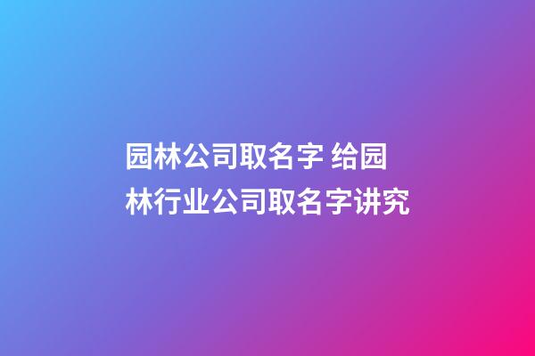 园林公司取名字 给园林行业公司取名字讲究-第1张-公司起名-玄机派